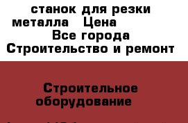 станок для резки металла › Цена ­ 25 000 - Все города Строительство и ремонт » Строительное оборудование   